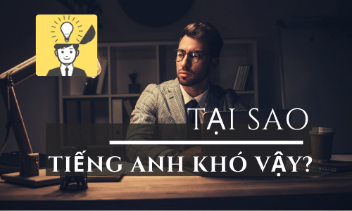 Tại Sao Học Tiếng Anh Lại Khó Như Vậy?